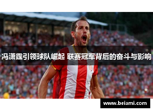 冯潇霆引领球队崛起 联赛冠军背后的奋斗与影响