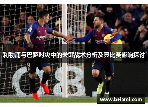 利物浦与巴萨对决中的关键战术分析及其比赛影响探讨