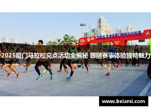 2025厦门马拉松亮点活动全揭秘 跟随赛事体验独特魅力