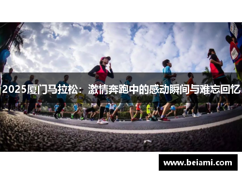 2025厦门马拉松：激情奔跑中的感动瞬间与难忘回忆