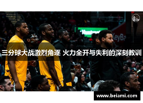 三分球大战激烈角逐 火力全开与失利的深刻教训