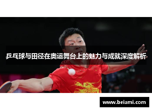 乒乓球与田径在奥运舞台上的魅力与成就深度解析