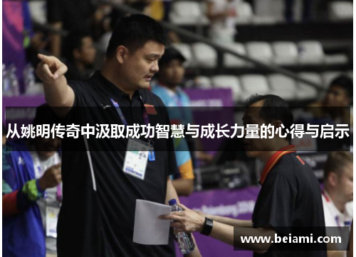 从姚明传奇中汲取成功智慧与成长力量的心得与启示