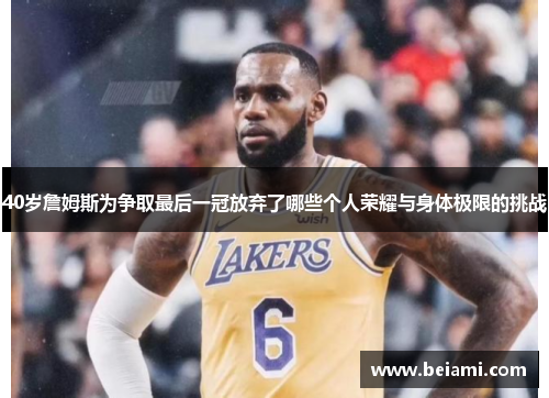 40岁詹姆斯为争取最后一冠放弃了哪些个人荣耀与身体极限的挑战