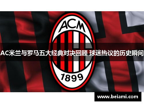 AC米兰与罗马五大经典对决回顾 球迷热议的历史瞬间