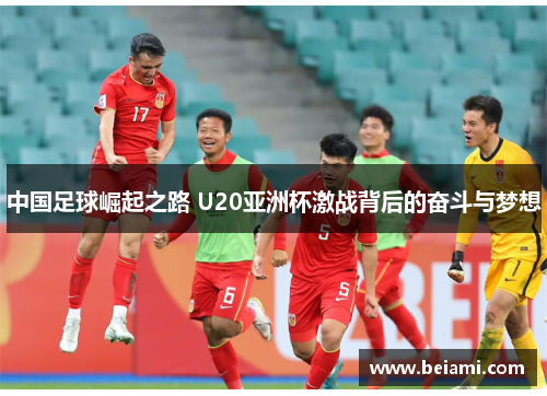 中国足球崛起之路 U20亚洲杯激战背后的奋斗与梦想