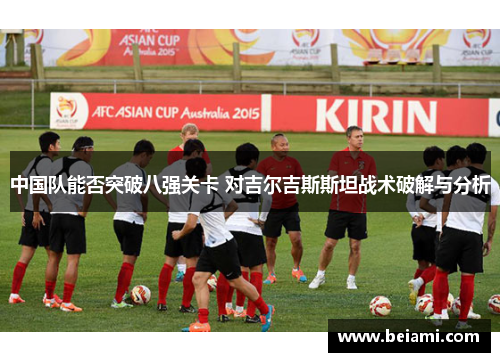 中国队能否突破八强关卡 对吉尔吉斯斯坦战术破解与分析
