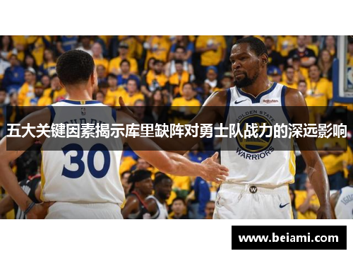 五大关键因素揭示库里缺阵对勇士队战力的深远影响