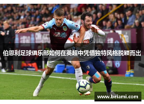 伯恩利足球俱乐部如何在英超中凭借独特风格脱颖而出