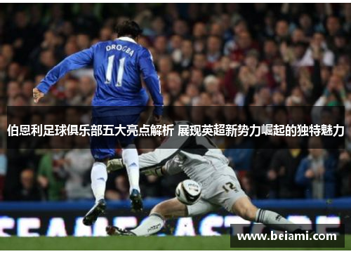 伯恩利足球俱乐部五大亮点解析 展现英超新势力崛起的独特魅力