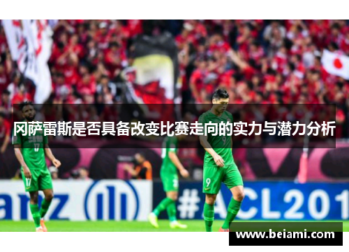 冈萨雷斯是否具备改变比赛走向的实力与潜力分析