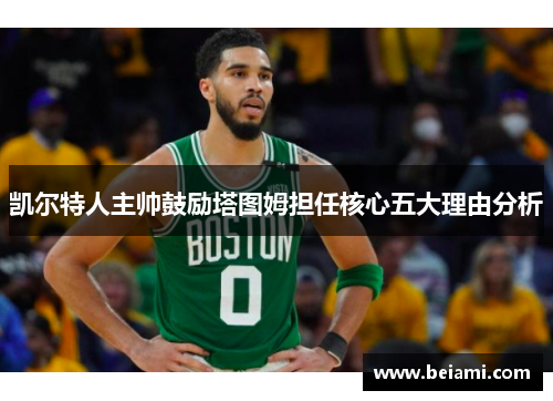 凯尔特人主帅鼓励塔图姆担任核心五大理由分析