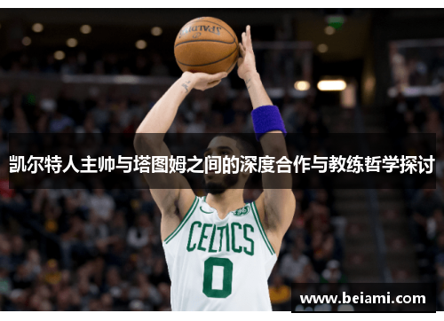 凯尔特人主帅与塔图姆之间的深度合作与教练哲学探讨