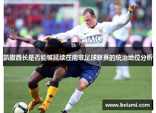 凯撒酋长是否能够延续在南非足球联赛的统治地位分析