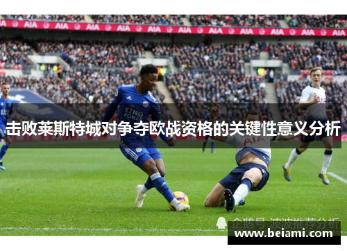 击败莱斯特城对争夺欧战资格的关键性意义分析