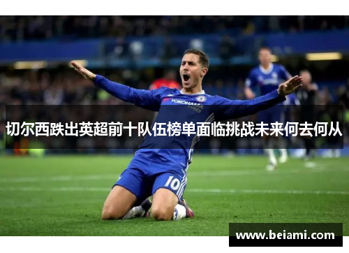 切尔西跌出英超前十队伍榜单面临挑战未来何去何从