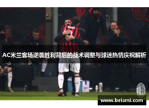 AC米兰客场逆袭胜利背后的战术调整与球迷热情庆祝解析