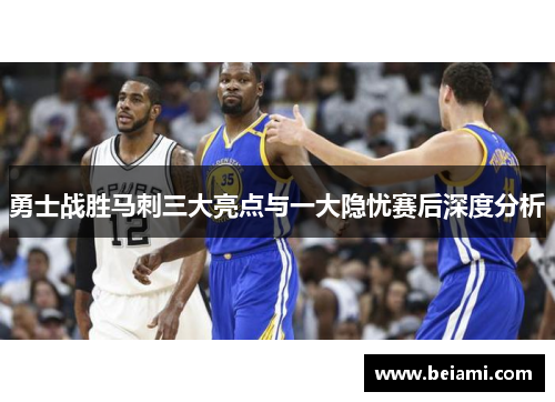 勇士战胜马刺三大亮点与一大隐忧赛后深度分析
