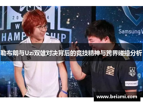 勒布朗与Uzi双雄对决背后的竞技精神与跨界碰撞分析