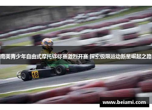 南美青少年自由式摩托锦标赛激烈开赛 探索极限运动新星崛起之路