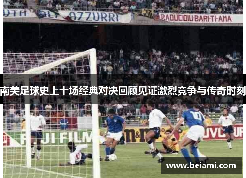 南美足球史上十场经典对决回顾见证激烈竞争与传奇时刻