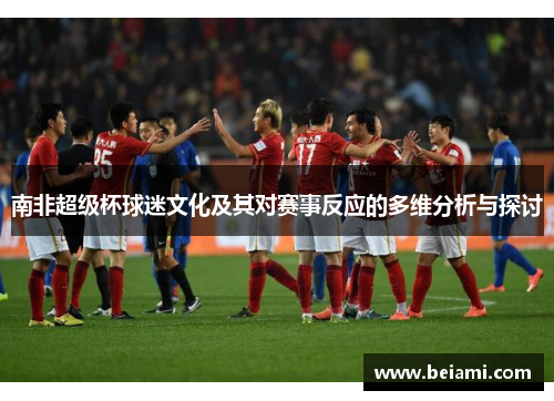 南非超级杯球迷文化及其对赛事反应的多维分析与探讨
