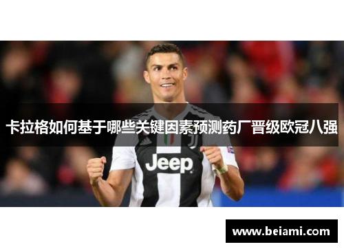 卡拉格如何基于哪些关键因素预测药厂晋级欧冠八强