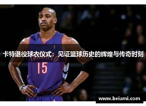卡特退役球衣仪式：见证篮球历史的辉煌与传奇时刻