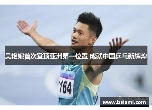 吴艳妮首次登顶亚洲第一位置 成就中国乒乓新辉煌