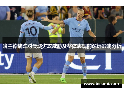 哈兰德缺阵对曼城进攻威胁及整体表现的深远影响分析