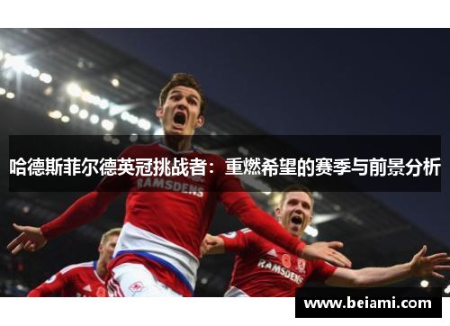 哈德斯菲尔德英冠挑战者：重燃希望的赛季与前景分析