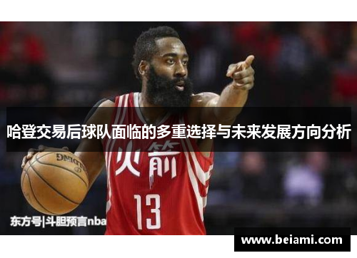 哈登交易后球队面临的多重选择与未来发展方向分析
