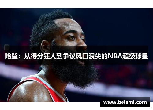 哈登：从得分狂人到争议风口浪尖的NBA超级球星