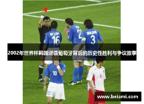 2002年世界杯韩国逆袭葡萄牙背后的历史性胜利与争议故事