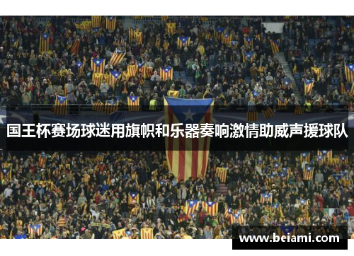 国王杯赛场球迷用旗帜和乐器奏响激情助威声援球队