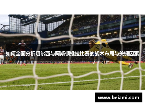 如何全面分析切尔西与阿斯顿维拉比赛的战术布局与关键因素 如何全面分析切尔西与阿斯顿维拉比赛的战术布局与关键因素
