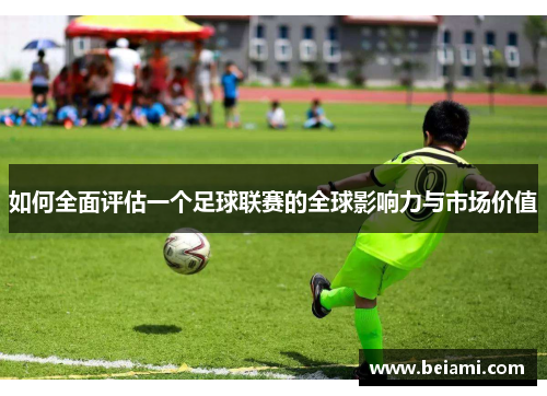 如何全面评估一个足球联赛的全球影响力与市场价值 如何全面评估一个足球联赛的全球影响力与市场价值
