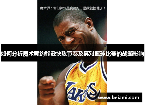 如何分析魔术师约翰逊快攻节奏及其对篮球比赛的战略影响 如何分析魔术师约翰逊快攻节奏及其对篮球比赛的战略影响