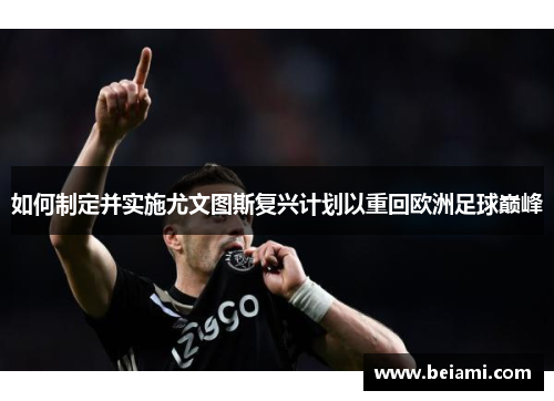 如何制定并实施尤文图斯复兴计划以重回欧洲足球巅峰
