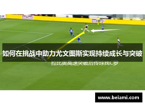 如何在挑战中助力尤文图斯实现持续成长与突破