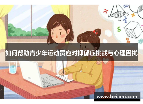 如何帮助青少年运动员应对抑郁症挑战与心理困扰 如何帮助青少年运动员应对抑郁症挑战与心理困扰