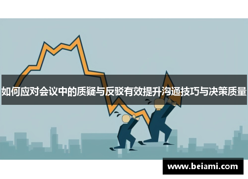 如何应对会议中的质疑与反驳有效提升沟通技巧与决策质量