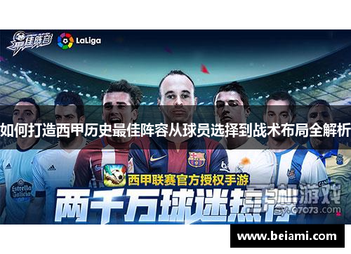 如何打造西甲历史最佳阵容从球员选择到战术布局全解析 如何打造西甲历史最佳阵容从球员选择到战术布局全解析