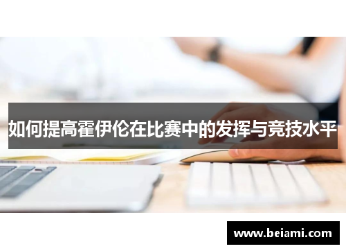 如何提高霍伊伦在比赛中的发挥与竞技水平