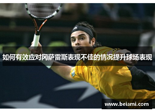 如何有效应对冈萨雷斯表现不佳的情况提升球场表现 如何有效应对冈萨雷斯表现不佳的情况提升球场表现