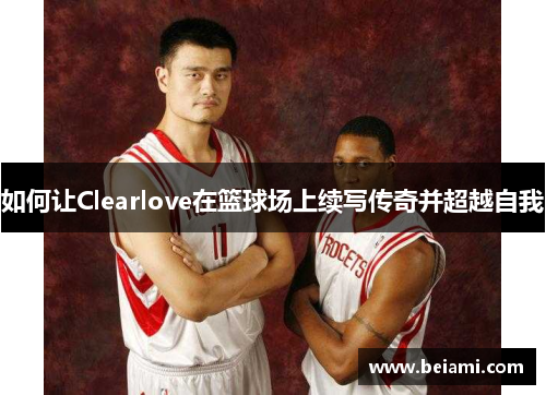 如何让Clearlove在篮球场上续写传奇并超越自我