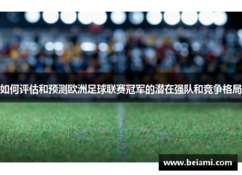 如何评估和预测欧洲足球联赛冠军的潜在强队和竞争格局 如何评估和预测欧洲足球联赛冠军的潜在强队和竞争格局
