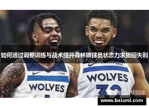 如何通过调整训练与战术提升森林狼球员状态力求扳回失利 如何通过调整训练与战术提升森林狼球员状态力求扳回失利