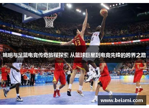 姚明与足篮电竞传奇旅程探索 从篮球巨星到电竞先锋的跨界之路 姚明与足篮电竞传奇旅程探索 从篮球巨星到电竞先锋的跨界之路