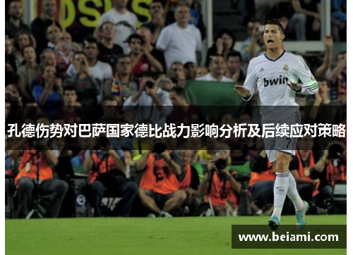孔德伤势对巴萨国家德比战力影响分析及后续应对策略
